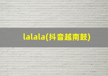 lalala(抖音越南鼓)