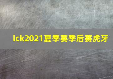 lck2021夏季赛季后赛虎牙