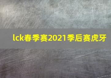 lck春季赛2021季后赛虎牙