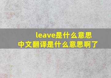 leave是什么意思中文翻译是什么意思啊了