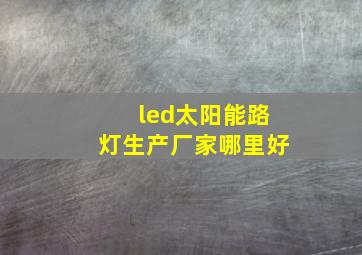 led太阳能路灯生产厂家哪里好