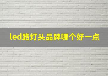 led路灯头品牌哪个好一点