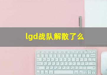 lgd战队解散了么