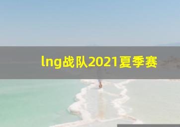 lng战队2021夏季赛