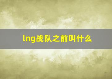 lng战队之前叫什么