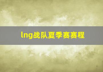 lng战队夏季赛赛程