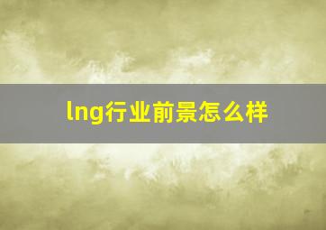 lng行业前景怎么样