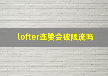 lofter连赞会被限流吗