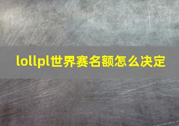 lollpl世界赛名额怎么决定