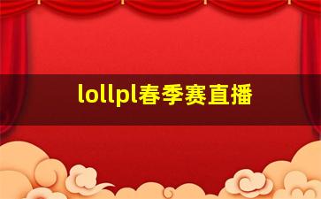 lollpl春季赛直播