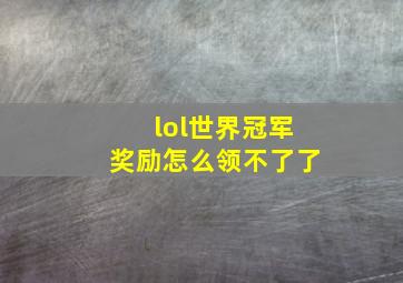 lol世界冠军奖励怎么领不了了