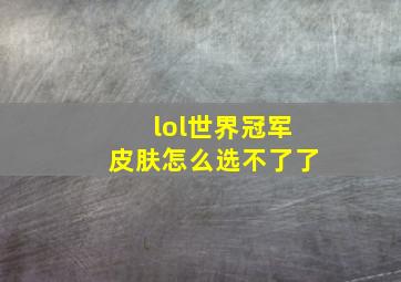 lol世界冠军皮肤怎么选不了了