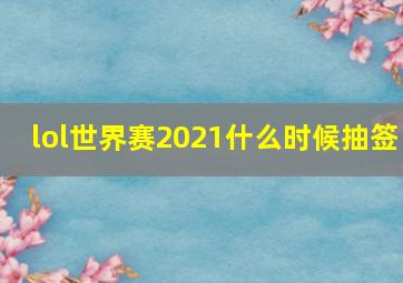 lol世界赛2021什么时候抽签