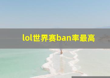 lol世界赛ban率最高