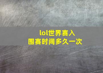 lol世界赛入围赛时间多久一次