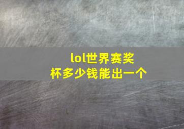 lol世界赛奖杯多少钱能出一个