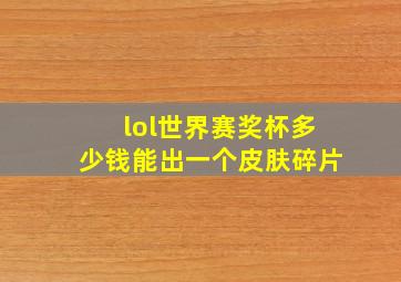 lol世界赛奖杯多少钱能出一个皮肤碎片