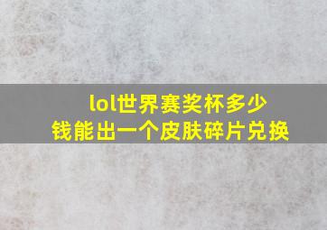 lol世界赛奖杯多少钱能出一个皮肤碎片兑换