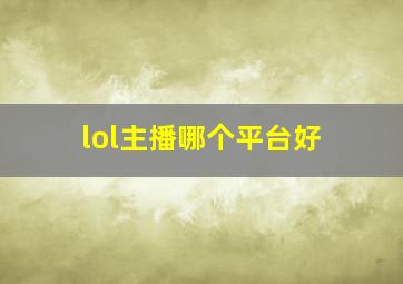 lol主播哪个平台好