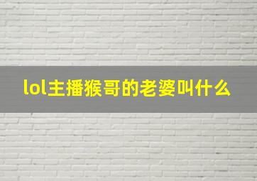 lol主播猴哥的老婆叫什么