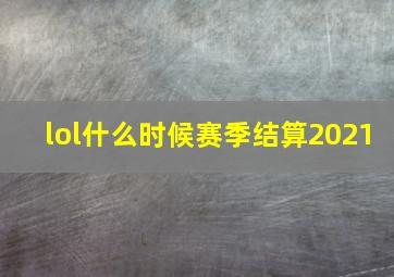 lol什么时候赛季结算2021