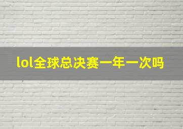 lol全球总决赛一年一次吗