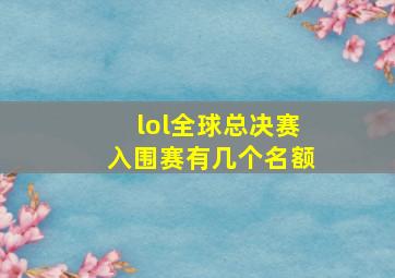 lol全球总决赛入围赛有几个名额