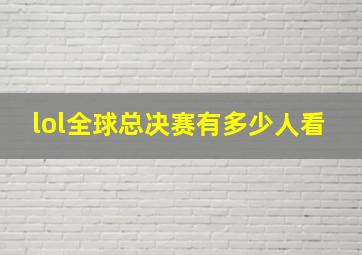 lol全球总决赛有多少人看