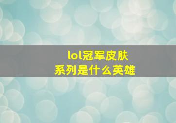 lol冠军皮肤系列是什么英雄