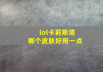 lol卡莉斯塔哪个皮肤好用一点