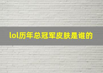 lol历年总冠军皮肤是谁的