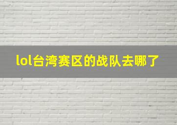 lol台湾赛区的战队去哪了