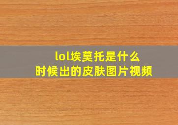 lol埃莫托是什么时候出的皮肤图片视频