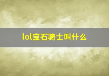 lol宝石骑士叫什么