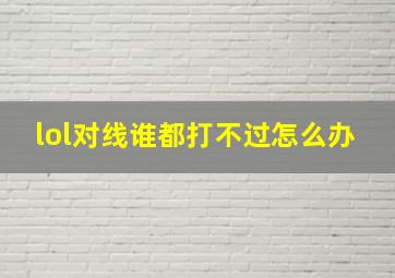 lol对线谁都打不过怎么办