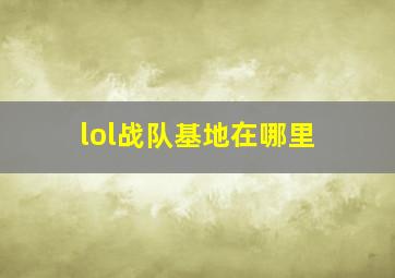 lol战队基地在哪里