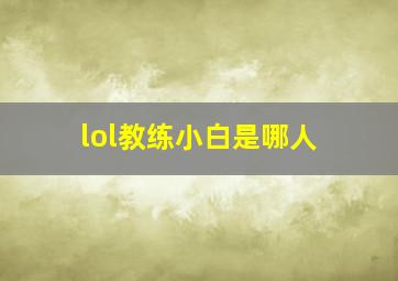 lol教练小白是哪人