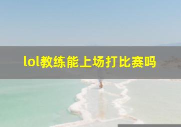 lol教练能上场打比赛吗