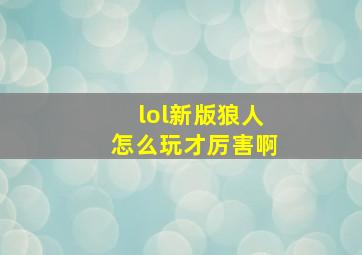 lol新版狼人怎么玩才厉害啊