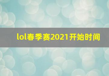 lol春季赛2021开始时间