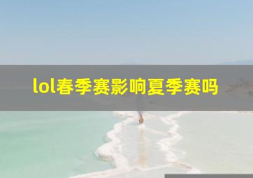 lol春季赛影响夏季赛吗