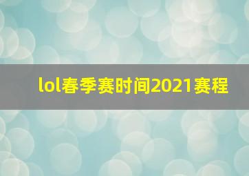 lol春季赛时间2021赛程