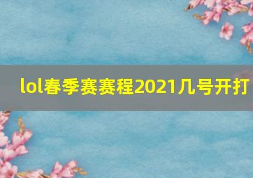 lol春季赛赛程2021几号开打