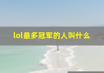 lol最多冠军的人叫什么