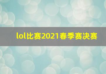 lol比赛2021春季赛决赛