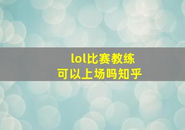 lol比赛教练可以上场吗知乎