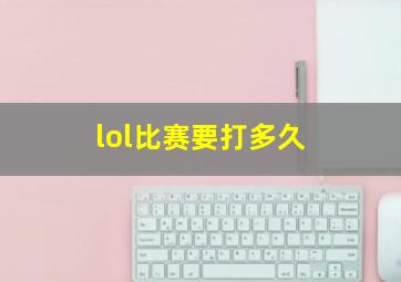 lol比赛要打多久