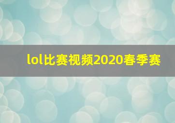 lol比赛视频2020春季赛