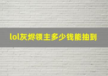 lol灰烬领主多少钱能抽到