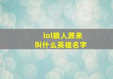 lol狼人原来叫什么英雄名字